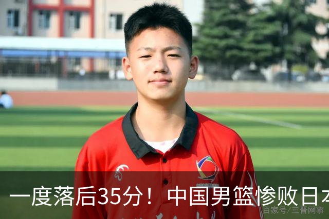 一度落后35分！中国男篮惨败日本，比无缘决赛遗憾的是特殊日子输球